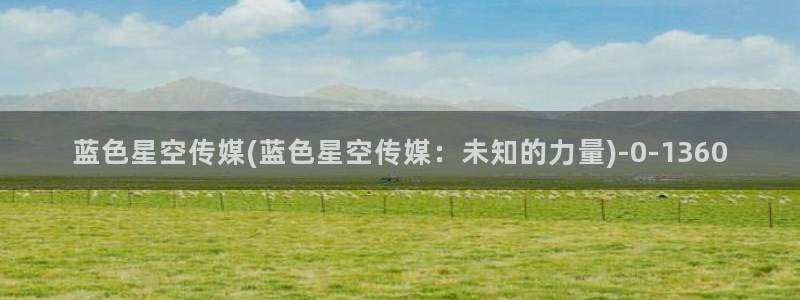 星空无限传媒AV作品：蓝色星空传媒(蓝色星空传媒：未知的力量)