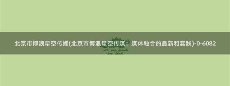 世纪星空传媒：北京市博浪星空传媒(北京市博浪星空传媒：媒体融合的最新和实践)